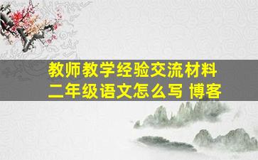 教师教学经验交流材料 二年级语文怎么写 博客